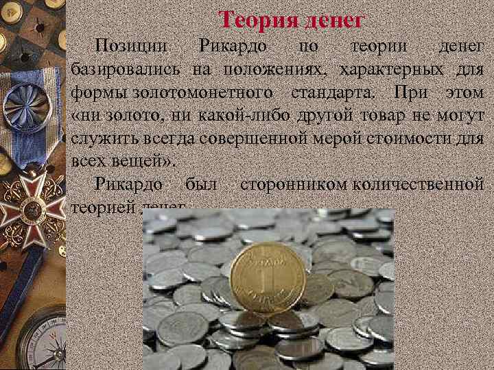 Теория денег Позиции Рикардо по теории денег базировались на положениях, характерных для формы золотомонетного