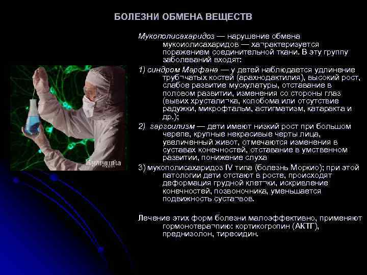 БОЛЕЗНИ ОБМЕНА ВЕЩЕСТВ Мукополисахаридоз — нарушение обмена мукоиолисахаридов — ха¬рактеризуется поражением соединительной ткани. В