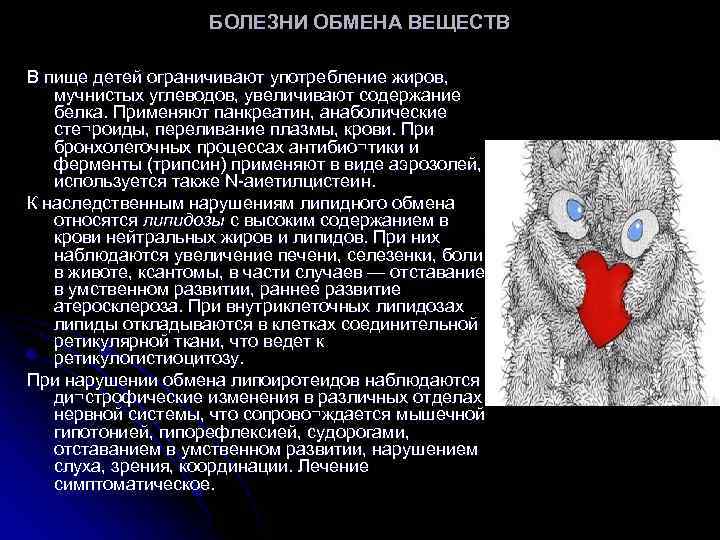 БОЛЕЗНИ ОБМЕНА ВЕЩЕСТВ В пище детей ограничивают употребление жиров, мучнистых углеводов, увеличивают содержание белка.