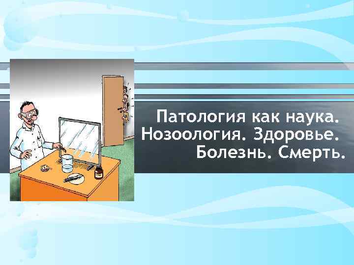 Патология как наука. Нозоология. Здоровье. Болезнь. Смерть. 