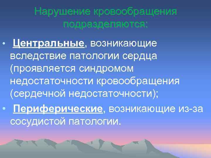 Нарушение кровообращения подразделяются: • Центральные, возникающие вследствие патологии сердца (проявляется синдромом недостаточности кровообращения (сердечной