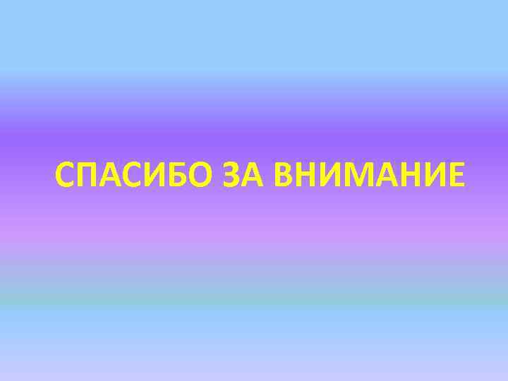 СПАСИБО ЗА ВНИМАНИЕ 