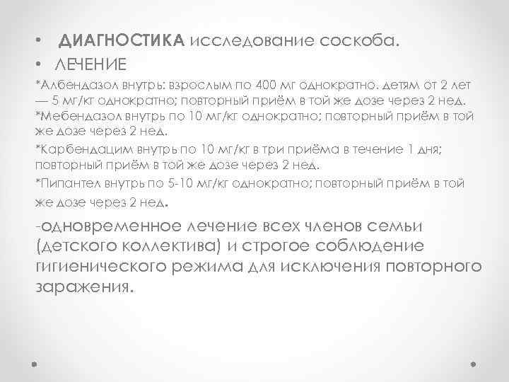  • ДИАГНОСТИКА исследование соскоба. • ЛЕЧЕНИЕ *Албендазол внутрь: взрослым по 400 мг однократно.