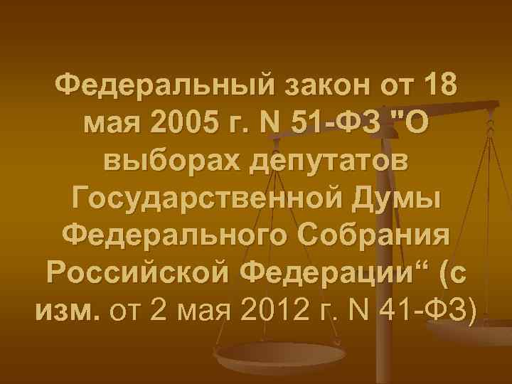 Федеральный закон от 18 мая 2005 г. N 51 -ФЗ "О выборах депутатов Государственной
