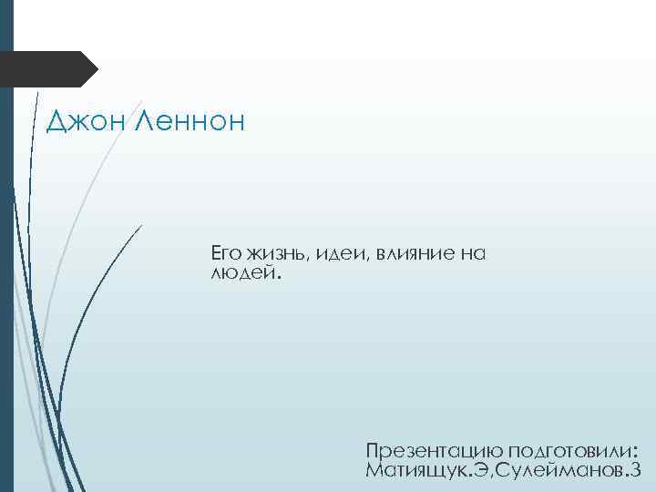 Джон Леннон Его жизнь, идеи, влияние на людей. Презентацию подготовили: Матиящук. Э, Сулейманов. З