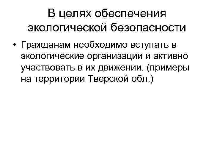 В целях обеспечения экологической безопасности • Гражданам необходимо вступать в экологические организации и активно