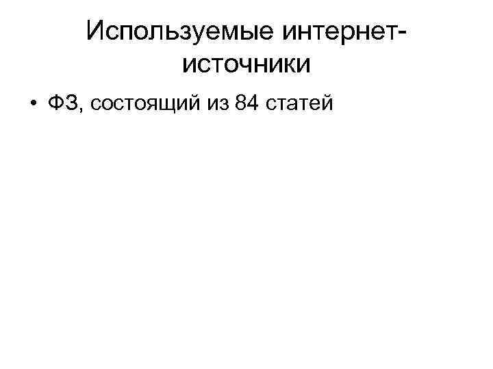 Используемые интернетисточники • ФЗ, состоящий из 84 статей 