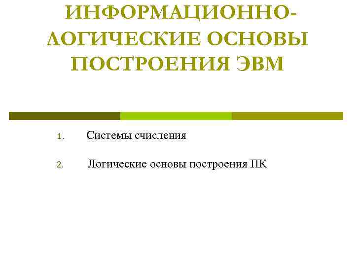 ИНФОРМАЦИОННОЛОГИЧЕСКИЕ ОСНОВЫ ПОСТРОЕНИЯ ЭВМ 1. Системы счисления 2. Логические основы построения ПК 