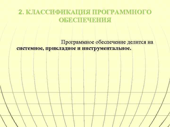 2. КЛАССИФИКАЦИЯ ПРОГРАММНОГО ОБЕСПЕЧЕНИЯ Программное обеспечение делится на системное, прикладное и инструментальное. 