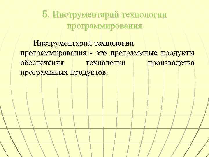 5. Инструментарий технологии программирования - это программные продукты обеспечения технологии производства программных продуктов. 