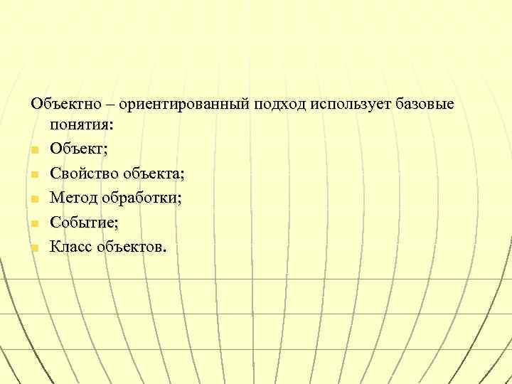 Объектно – ориентированный подход использует базовые понятия: n Объект; n Свойство объекта; n Метод