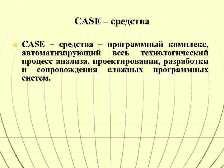 CASE – средства n CASE – средства – программный комплекс, автоматизирующий весь технологический процесс