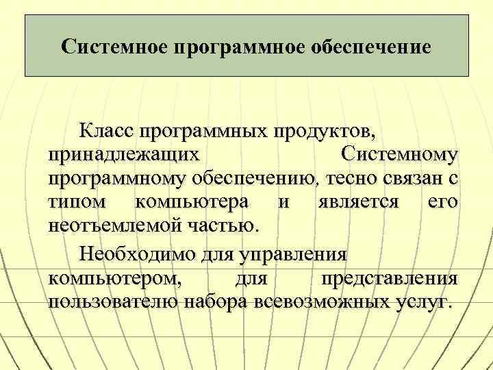 Системное программное обеспечение Класс программных продуктов, принадлежащих Системному программному обеспечению, тесно связан с типом