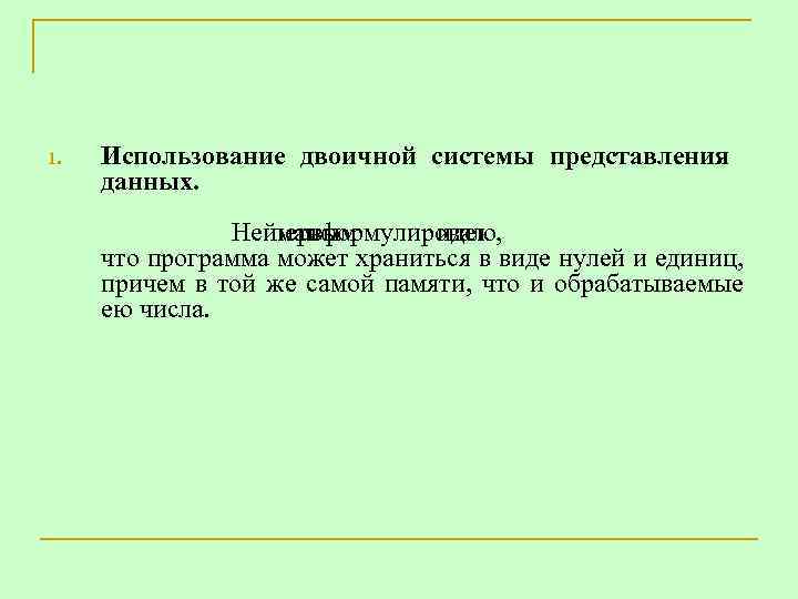 1. Использование двоичной системы представления данных. Нейман первым сформулировал идею, что программа может храниться