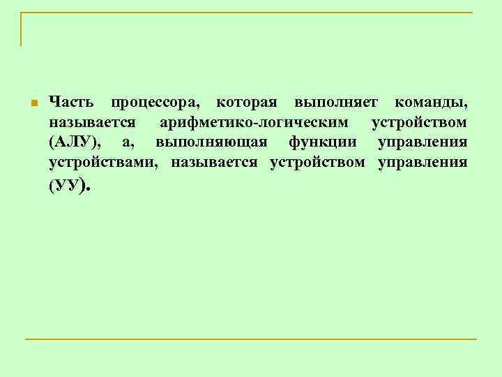n Часть процессора, которая выполняет команды, называется арифметико-логическим устройством (АЛУ), а, выполняющая функции управления