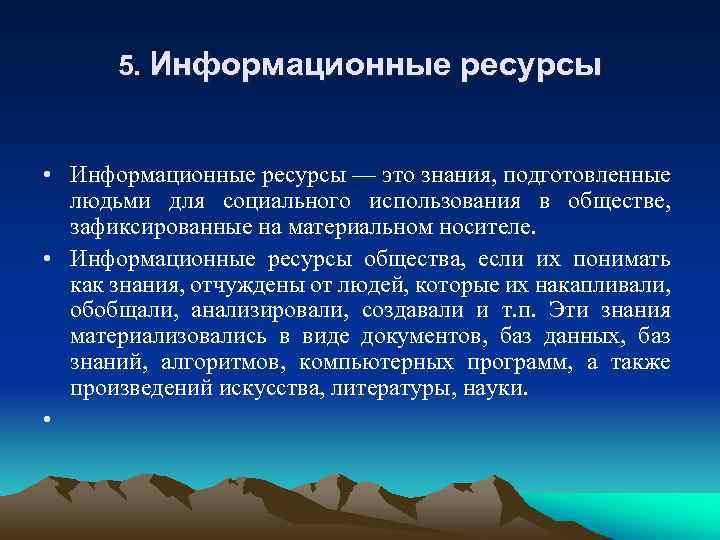 5. Информационные ресурсы • Информационные ресурсы — это знания, подготовленные людьми для социального использования