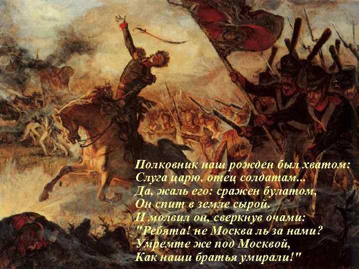 Полковник наш рожден был хватом: Слуга царю, отец солдатам. . . Да, жаль его: