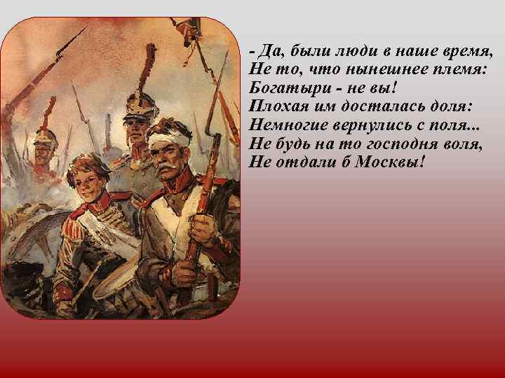 - Да, были люди в наше время, Не то, что нынешнее племя: Богатыри -