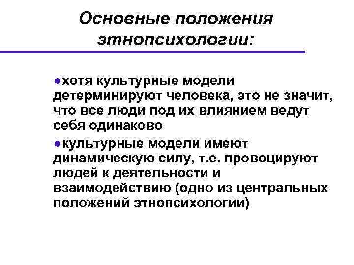 Основные положения этнопсихологии: ●хотя культурные модели детерминируют человека, это не значит, что все люди