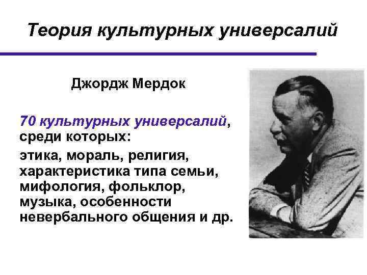 Теория культурных универсалий Джордж Мердок 70 культурных универсалий, среди которых: этика, мораль, религия, характеристика