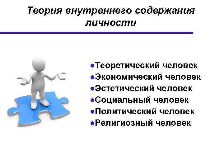 Теория внутреннего содержания личности ●Теоретический человек ●Экономический человек ●Эстетический человек ●Социальный человек ●Политический человек