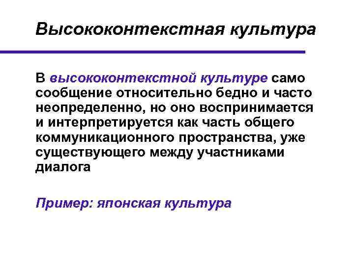 Высококонтекстная культура В высококонтекстной культуре само сообщение относительно бедно и часто неопределенно, но оно