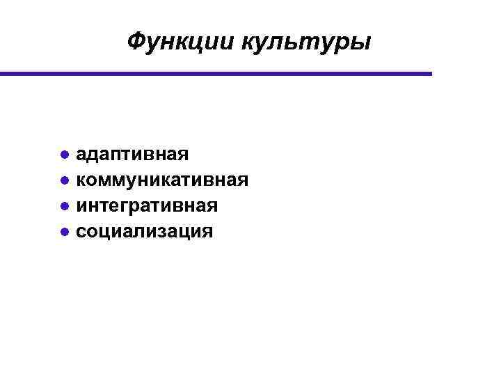 Функции культуры ● адаптивная ● коммуникативная ● интегративная ● социализация 