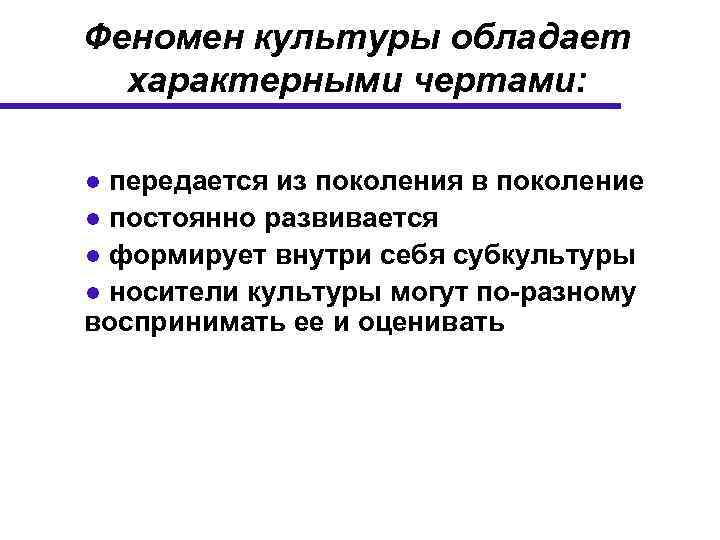 Феномен культуры обладает характерными чертами: ● передается из поколения в поколение ● постоянно развивается