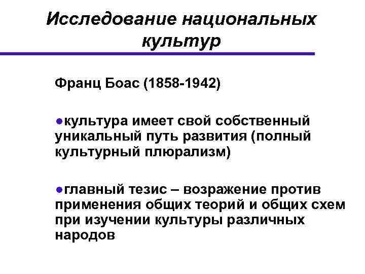 Исследование национальных культур Франц Боас (1858 -1942) ●культура имеет свой собственный уникальный путь развития