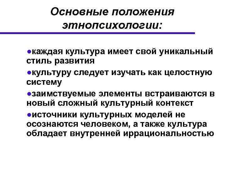 Основные положения этнопсихологии: ●каждая культура имеет свой уникальный стиль развития ●культуру следует изучать как