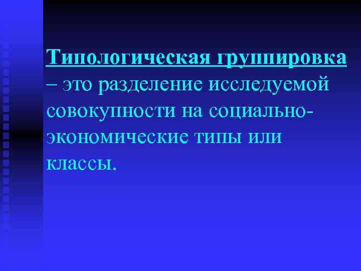Типологическая группировка – это разделение исследуемой совокупности на социальноэкономические типы или классы. 