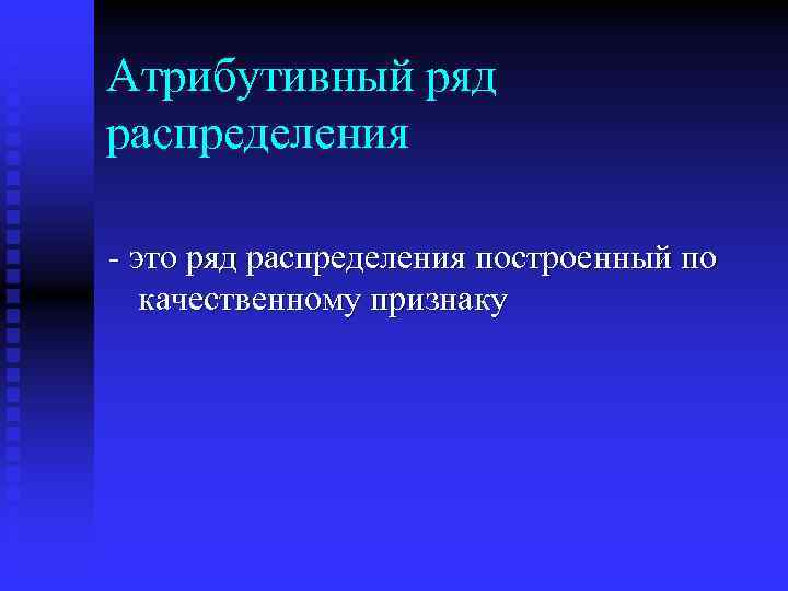 Атрибутивный ряд распределения - это ряд распределения построенный по качественному признаку 