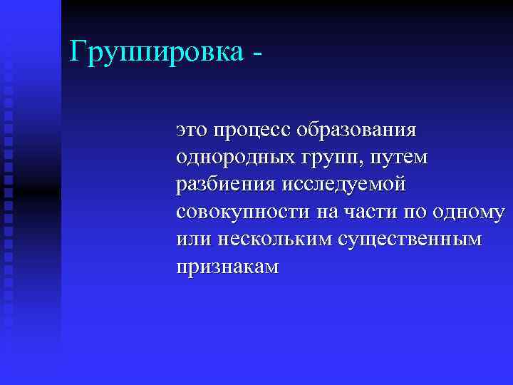 Группировка это процесс образования однородных групп, путем разбиения исследуемой совокупности на части по одному