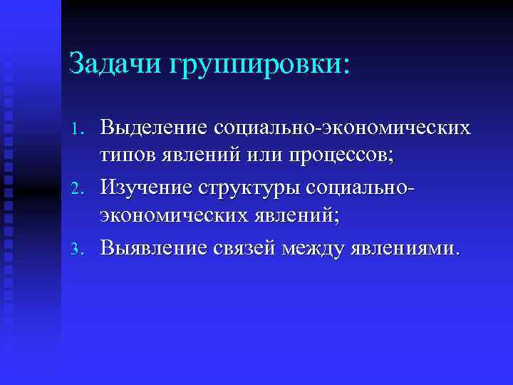 Задачи группировки: 1. 2. 3. Выделение социально-экономических типов явлений или процессов; Изучение структуры социальноэкономических