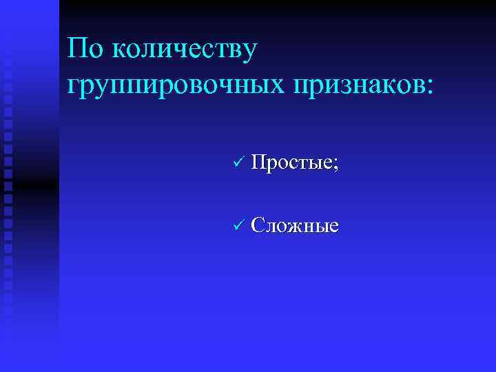 По количеству группировочных признаков: ü Простые; ü Сложные 