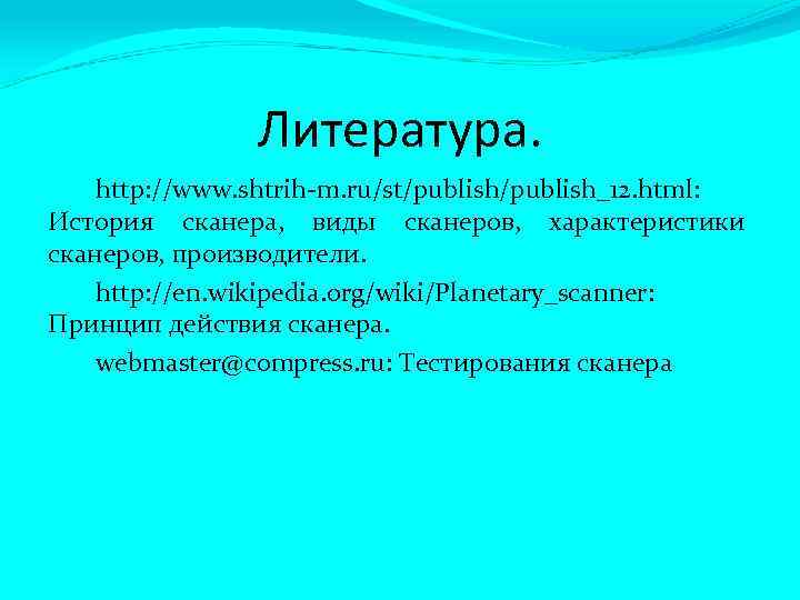 Литература. http: //www. shtrih-m. ru/st/publish_12. html: История сканера, виды сканеров, характеристики сканеров, производители. http: