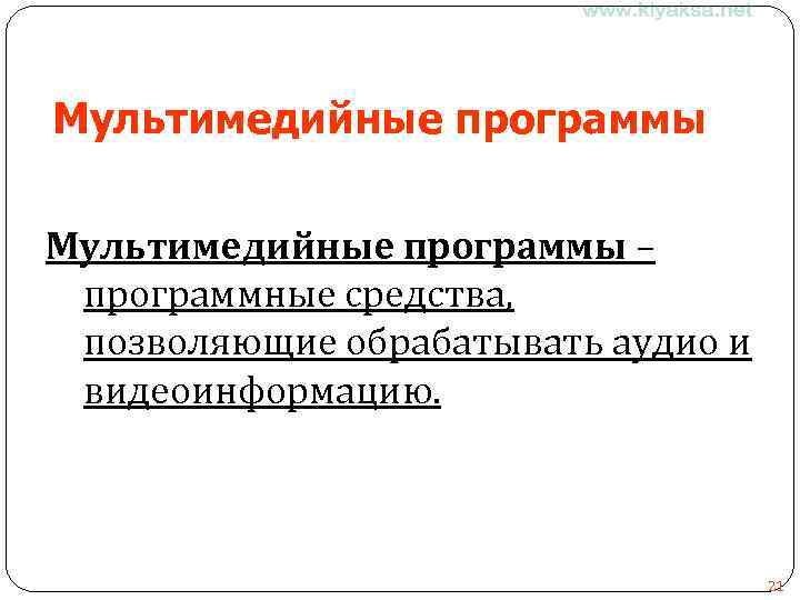 Мультимедийные программы – программные средства, позволяющие обрабатывать аудио и видеоинформацию. 21 