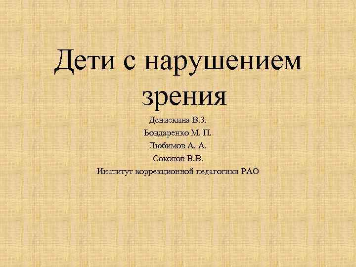 Дети с нарушением зрения Денискина В. З. Бондаренко М. П. Любимов А. А. Соколов