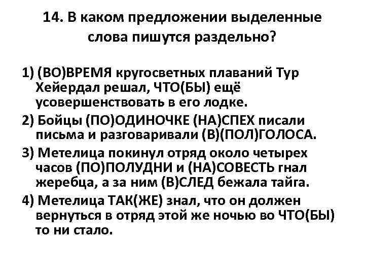 14. В каком предложении выделенные слова пишутся раздельно? 1) (ВО)ВРЕМЯ кругосветных плаваний Тур Хейердал