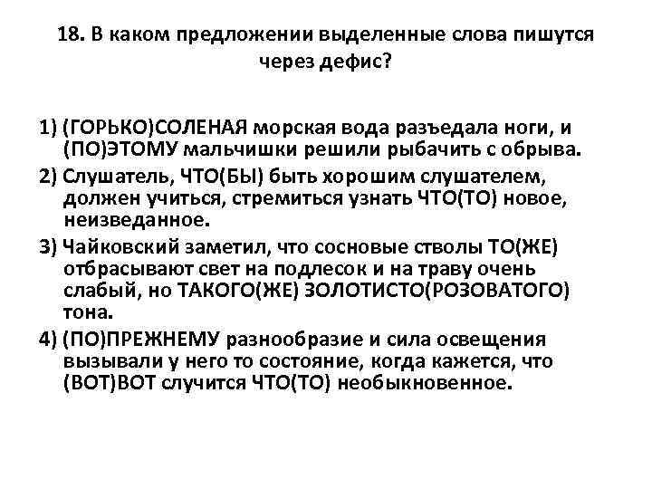 18. В каком предложении выделенные слова пишутся через дефис? 1) (ГОРЬКО)СОЛЕНАЯ морская вода разъедала