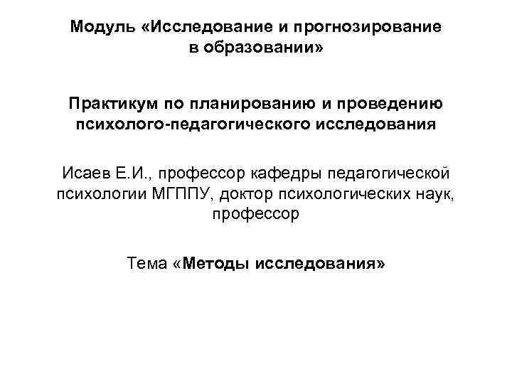 Модуль «Исследование и прогнозирование в образовании» Практикум по планированию и проведению психолого-педагогического исследования Исаев