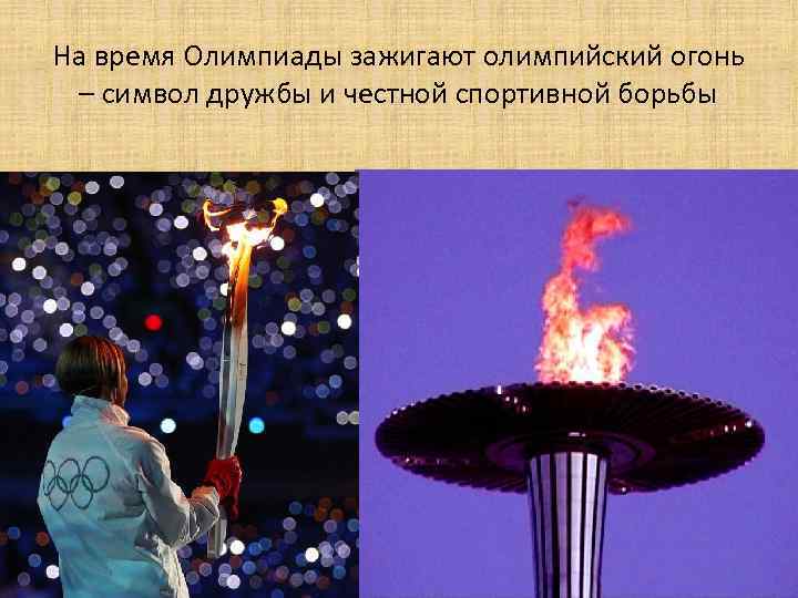 На время Олимпиады зажигают олимпийский огонь – символ дружбы и честной спортивной борьбы 