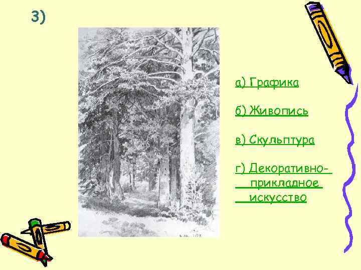 3) а) Графика б) Живопись в) Скульптура г) Декоративноприкладное искусство 