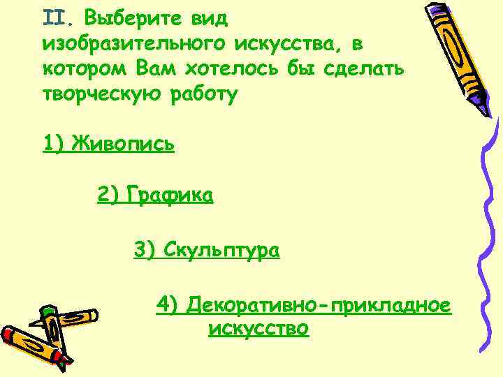 II. Выберите вид изобразительного искусства, в котором Вам хотелось бы сделать творческую работу 1)