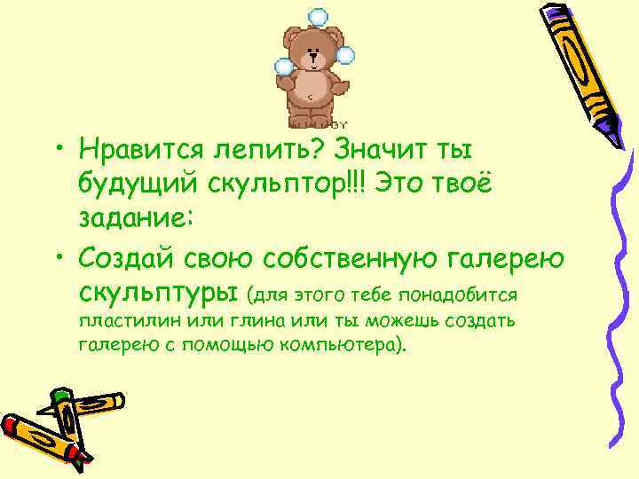  • Нравится лепить? Значит ты будущий скульптор!!! Это твоё задание: • Создай свою