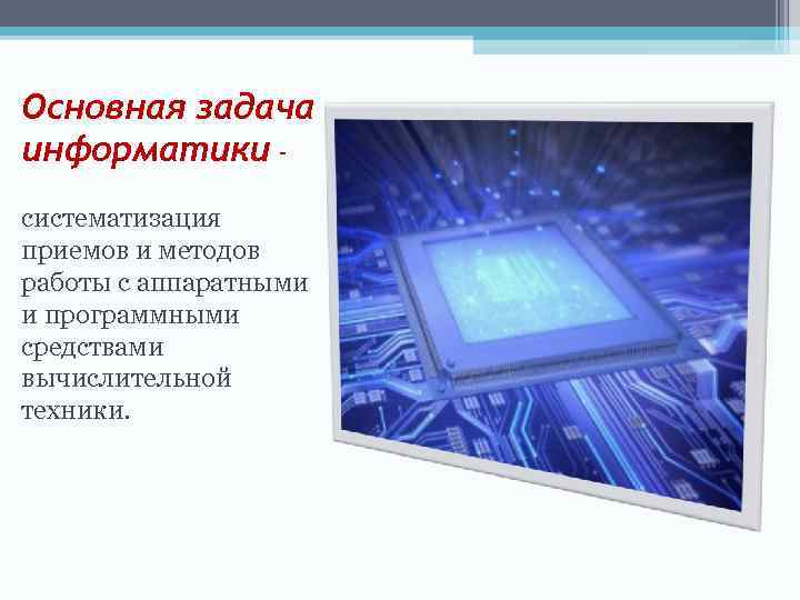 Основная задача информатики систематизация приемов и методов работы с аппаратными и программными средствами вычислительной