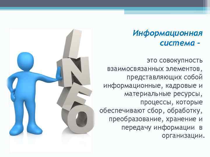 Информационная система - это совокупность взаимосвязанных элементов, представляющих собой информационные, кадровые и материальные ресурсы,