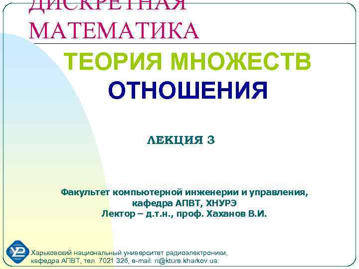 ДИСКРЕТНАЯ МАТЕМАТИКА ТЕОРИЯ МНОЖЕСТВ ОТНОШЕНИЯ ЛЕКЦИЯ 3 Факультет компьютерной инженерии и управления, кафедра АПВТ,