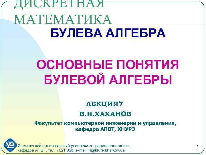 ДИСКРЕТНАЯ МАТЕМАТИКА БУЛЕВА АЛГЕБРА ОСНОВНЫЕ ПОНЯТИЯ БУЛЕВОЙ АЛГЕБРЫ ЛЕКЦИЯ 7 В. И. ХАХАНОВ Факультет