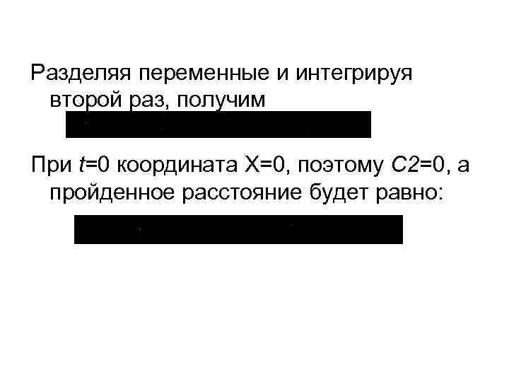 Разделяя переменные и интегрируя второй раз, получим При t=0 координата Х=0, поэтому С 2=0,